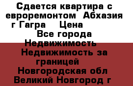 Сдается квартира с евроремонтом. Абхазия,г.Гагра. › Цена ­ 3 000 - Все города Недвижимость » Недвижимость за границей   . Новгородская обл.,Великий Новгород г.